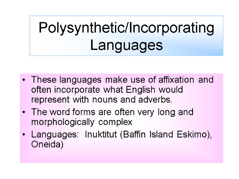 Polysynthetic/Incorporating  Languages These languages make use of affixation and often incorporate what English